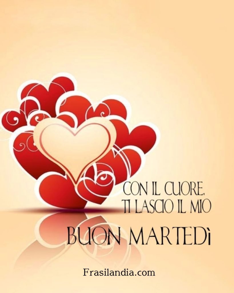 Con il cuore ti lascio il mio buon martedì.