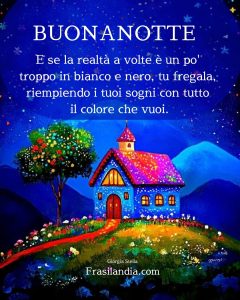E se la notte a volte è un po' in bianco e nero, tu fregala, riempiendo i tuoi sogni con tutti i colori che vuoi. Buonanotte