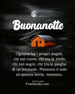 Ognuno ha i propri angeli, chi nel cuore, chi tra le stelle, chi nei sogni, chi tra le pieghe di un lenzuolo. Nessuno è solo su questa terra, nessuno. Buonanotte