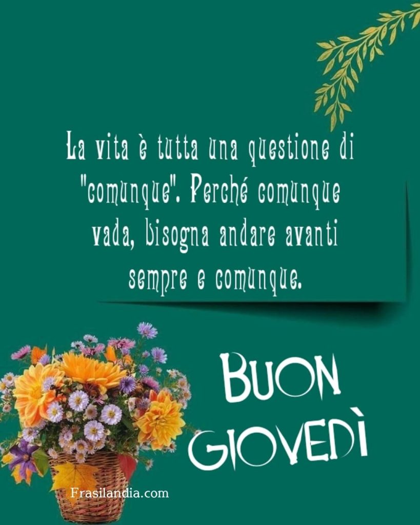 La vita è tutta una questione di "comunque". Perché comunque vada, bisogna andare avanti sempre e comunque. Buon Giovedì