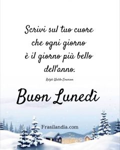 Scrivi sul tuo cuore che ogni giorno è il giorno più bello dell'anno. Buon lunedì