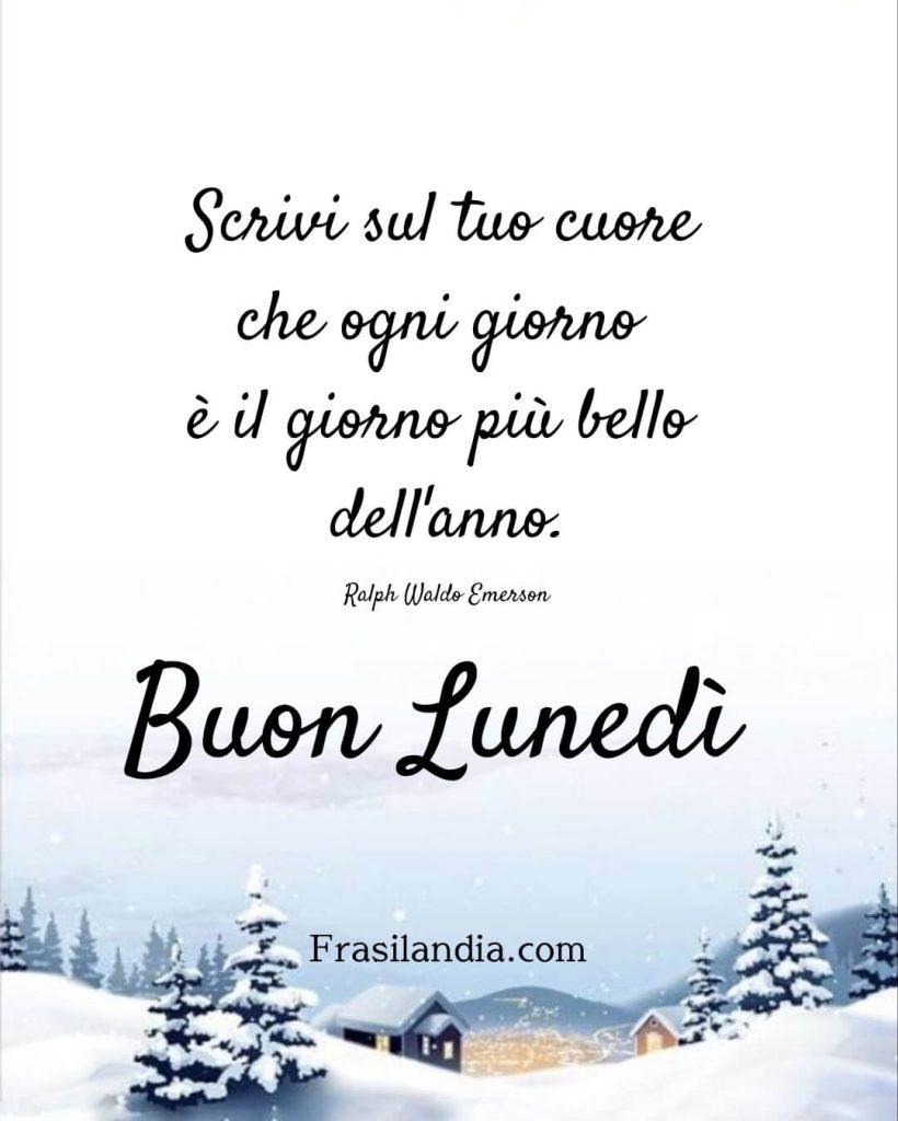 Scrivi sul tuo cuore che ogni giorno è il giorno più bello dell'anno. Buon lunedì