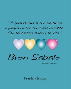 "E quando pensi che sia finita, è proprio lì che comincia la salita... Che fantastica storia è la vita". Buon Sabato