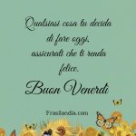 Qualsiasi cosa tu decida di fare oggi, assicurati che ti renda felice. Buon venerdì