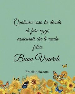 Qualsiasi cosa tu decida di fare oggi, assicurati che ti renda felice. Buon venerdì