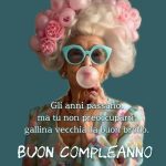 Gli anni passano, ma tu non preoccuparti: gallina vecchia fa buon brodo. Buon compleanno