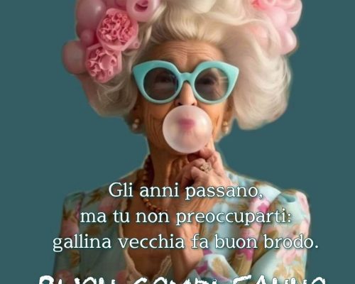 Gli anni passano, ma tu non preoccuparti: gallina vecchia fa buon brodo. Buon compleanno