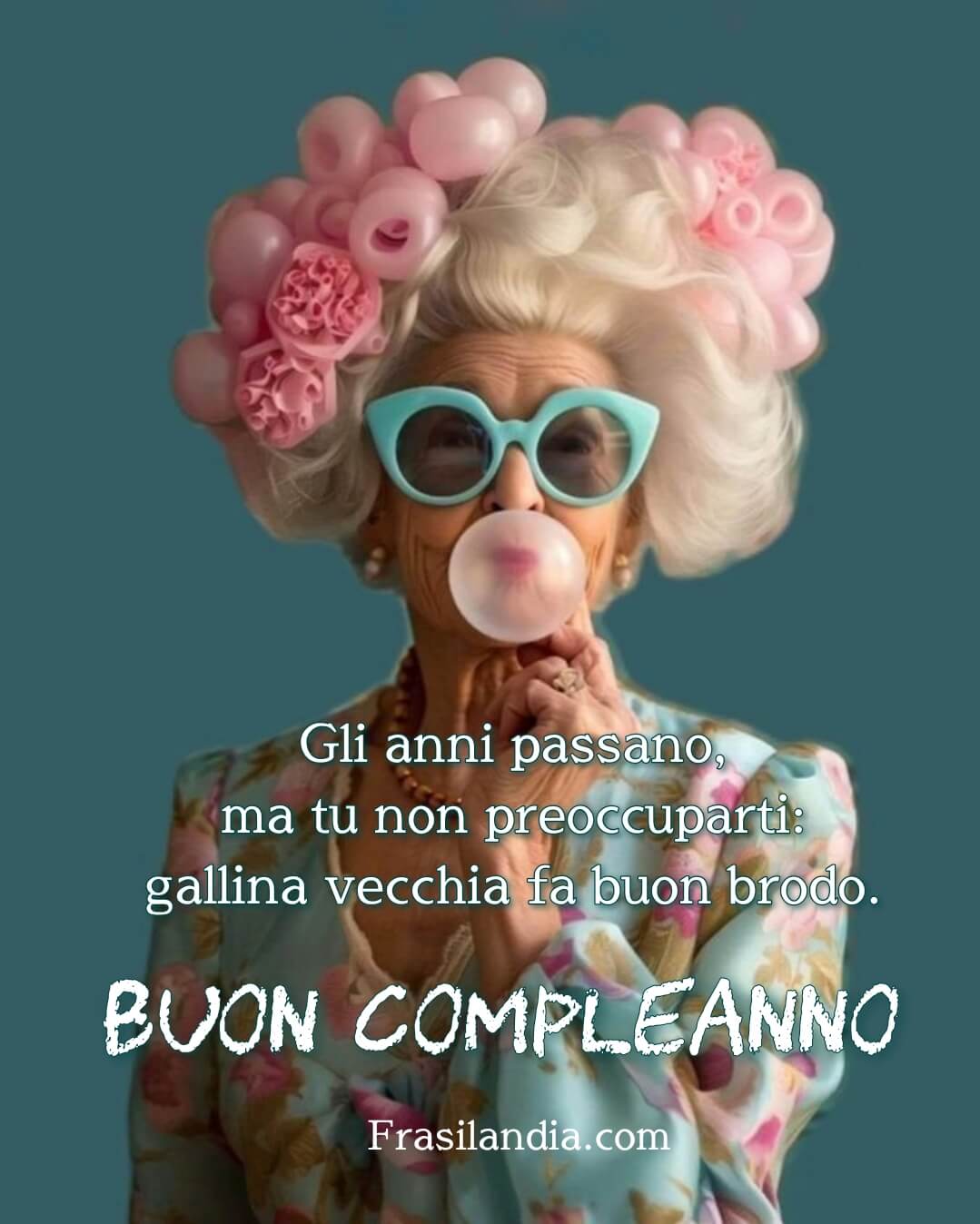 Gli anni passano, ma tu non preoccuparti: gallina vecchia fa buon brodo. Buon compleanno