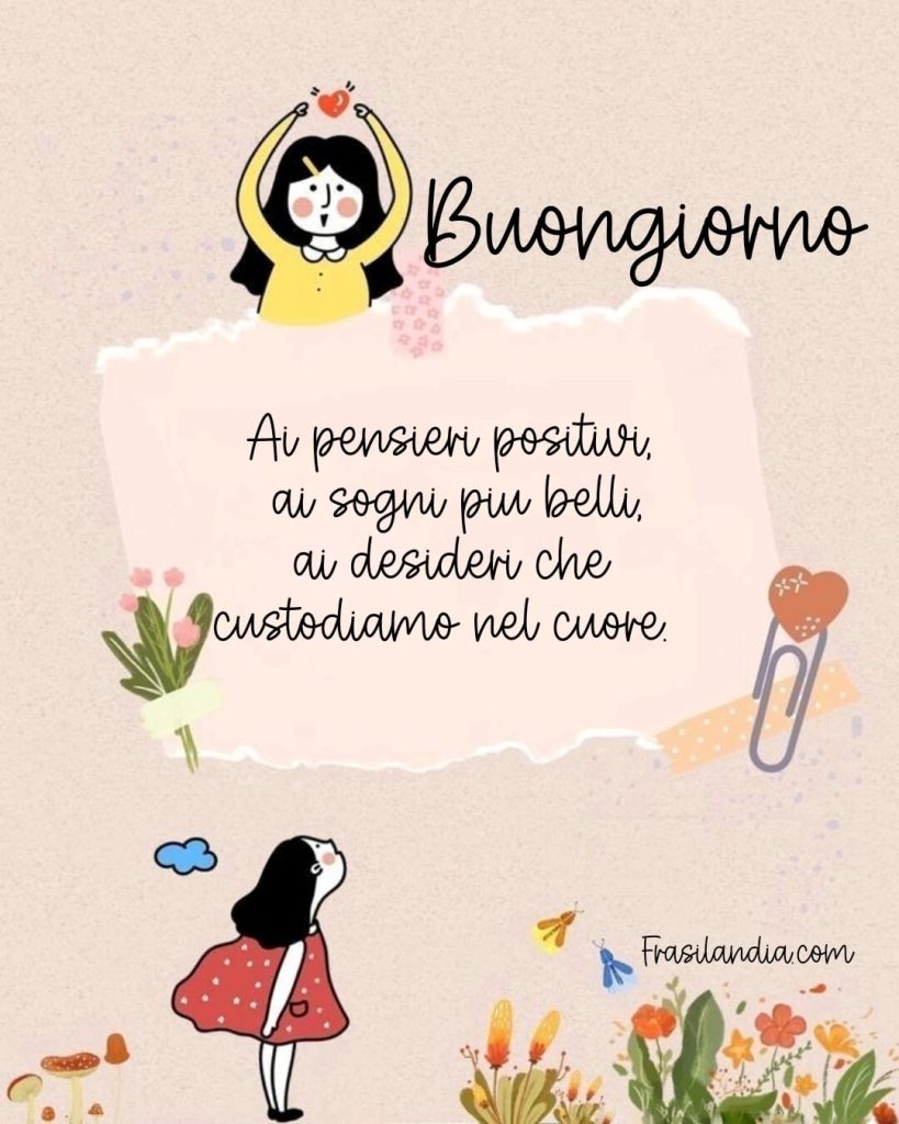Buongiorno ai pensieri positivi, ai sogni più belli, ai desideri che custodiamo nel cuore.