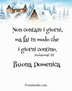Non contare i giorni, ma fai in modo che i giorni contino. Buona Domenica