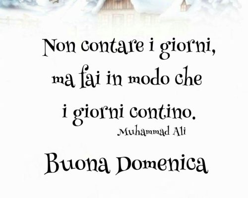 Non contare i giorni, ma fai in modo che i giorni contino. Buona Domenica