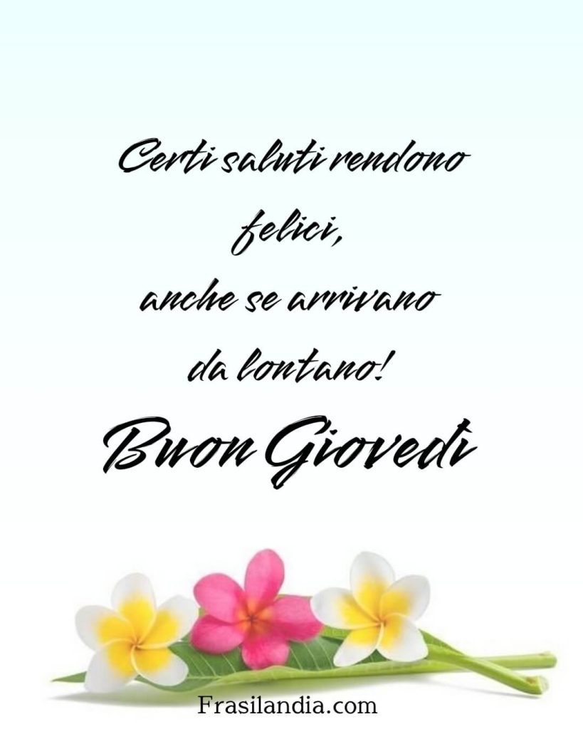 Certi saluti rendono felici anche se arrivano da lontano. Buon Giovedì