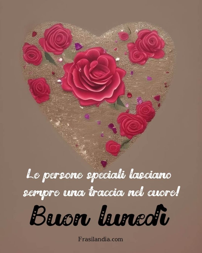 Le persone speciali lasciano sempre una traccia nel cuore! Buon lunedì