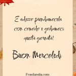 E adesso prendiamocela con comodo e godiamoci questa giornata! Buon Mercoledì