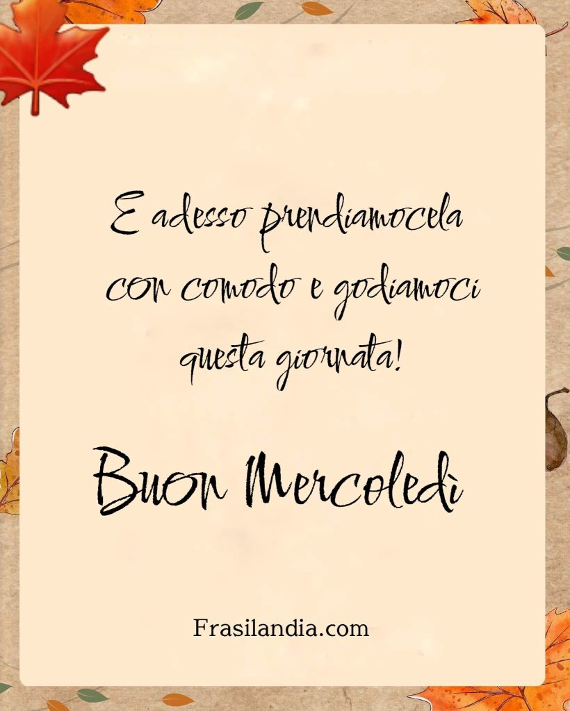 E adesso prendiamocela con comodo e godiamoci questa giornata! Buon Mercoledì