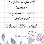 Le persone speciali lasciano sempre una traccia nel cuore! Buon Mercoledì