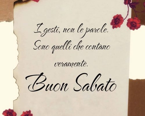 I gesti, non le parole. Sono quelli che contano veramente. Buon sabato