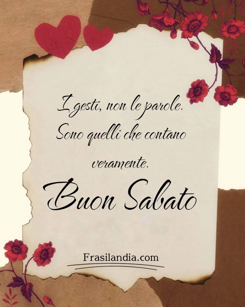 I gesti, non le parole. Sono quelli che contano veramente. Buon sabato