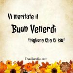 Vi meritate il buon venerdì migliore che ci sia.