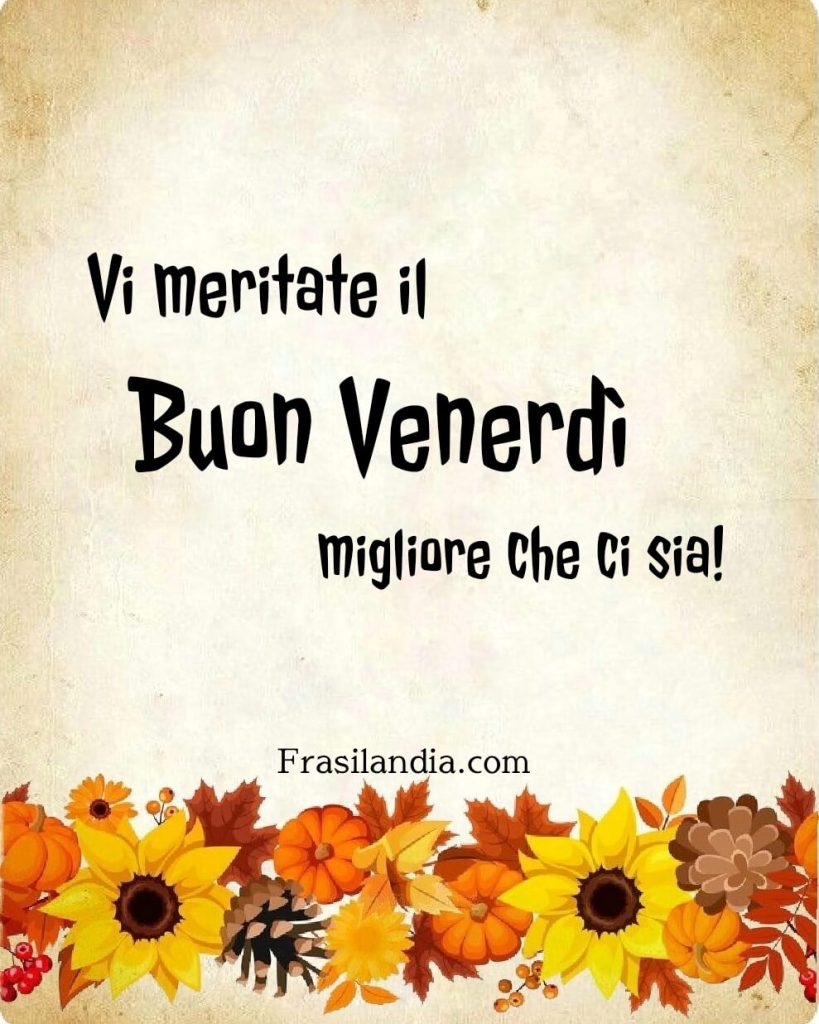 Vi meritate il buon venerdì migliore che ci sia.