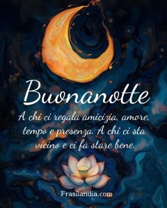 Buonanotte a chi ci regala amicizia, amore, tempo e presenza. A chi ci sta vicino e ci fa stare bene.