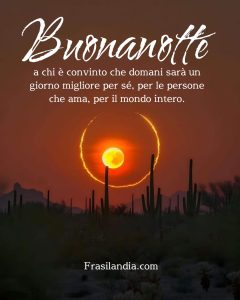 Buonanotte a chi è convinto che domani sarà un giorno migliore per sé, per le persone che ama, per il mondo intero.