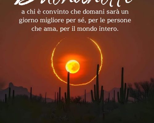 Buonanotte a chi è convinto che domani sarà un giorno migliore per sé, per le persone che ama, per il mondo intero.