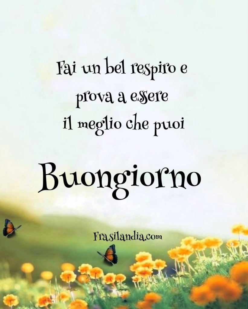 Fai un bel respiro e prova a essere il meglio che puoi Buongiorno