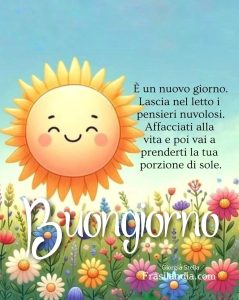 È un nuovo giorno. Lascia nel letto i pensieri nuvolosi. Affacciati alla vita e poi vai a prenderti la tua porzione di sole. Buongiorno