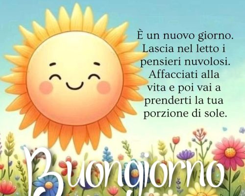 È un nuovo giorno. Lascia nel letto i pensieri nuvolosi. Affacciati alla vita e poi vai a prenderti la tua porzione di sole. Buongiorno