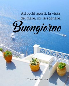Ad occhi aperti, la vista del mare, mi fa sognare. Buongiorno