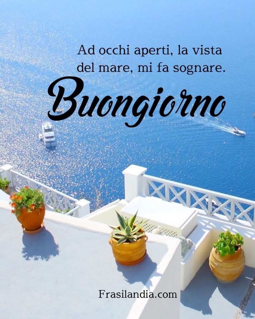 Ad occhi aperti, la vista del mare, mi fa sognare. Buongiorno