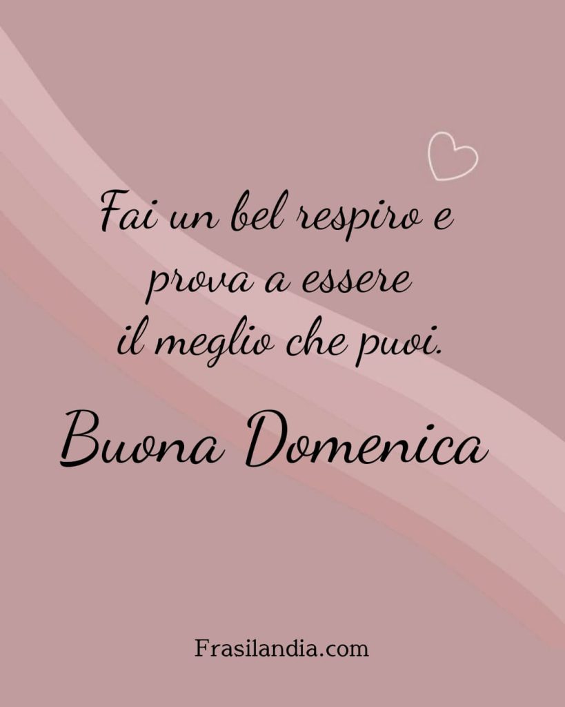 Fai un bel respiro e prova a essere il meglio che puoi. Buona domenica