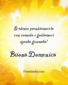 E adesso prendiamocela con comodo e godiamoci la giornata! Buona Domenica