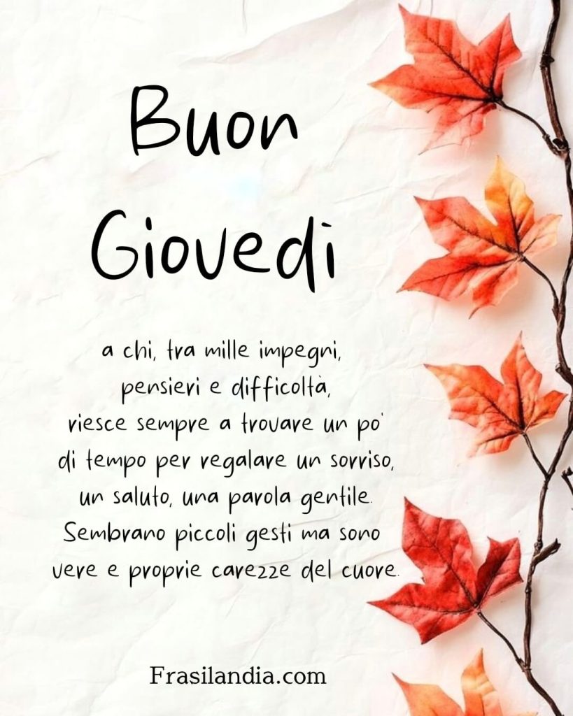 Buongiorno a chi, tra mille impegni, pensieri e difficoltà, riesce sempre a trovare un po' di tempo per regalare un sorriso, un saluto, una parola gentile. Sembrano piccoli gesti ma sono vere e proprie carezze del cuore. Buon Giovedì