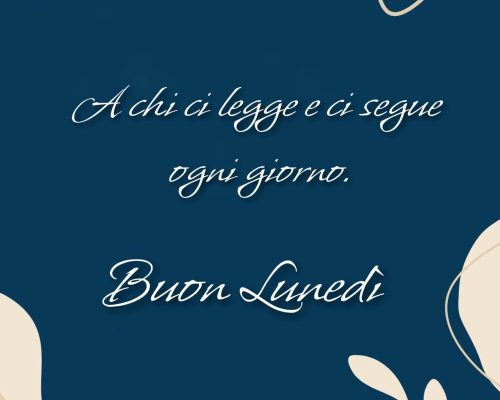 A chi ci legge e ci segue ogni giorno. Buon lunedì