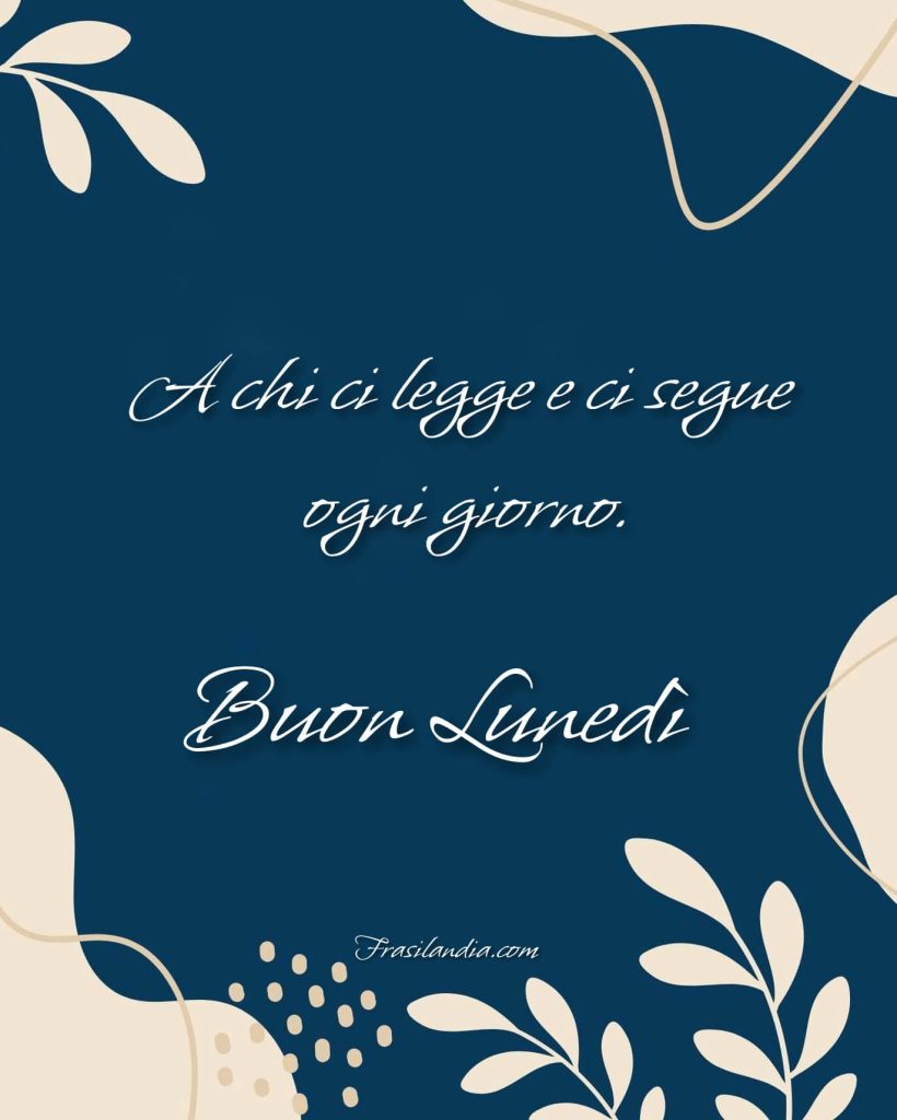 A chi ci legge e ci segue ogni giorno. Buon lunedì