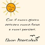 Con il nuovo giorno arrivano nuova forza e nuovi pensieri. Buon Mercoledì