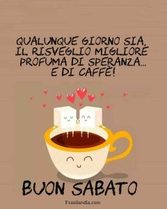 Qualunque giorno sia, il risveglio migliore profuma di speranza e di caffè. Buon Sabato