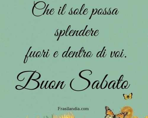 Che il sole possa splendere fuori e dentro di voi. Buon sabato