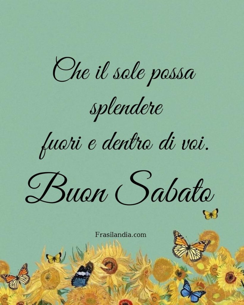 Che il sole possa splendere fuori e dentro di voi. Buon sabato