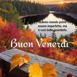 Questo mondo potrà essere imperfetto, ma è così bello guardarlo! Buon venerdì
