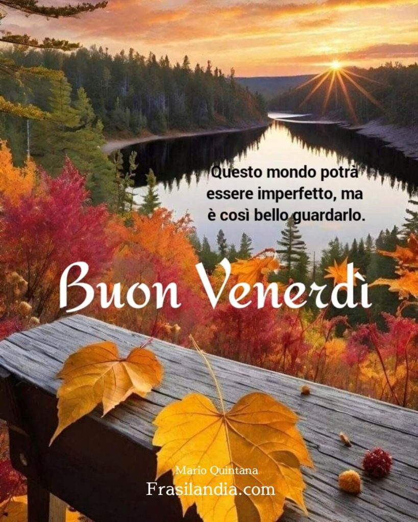 Questo mondo potrà essere imperfetto, ma è così bello guardarlo! Buon venerdì