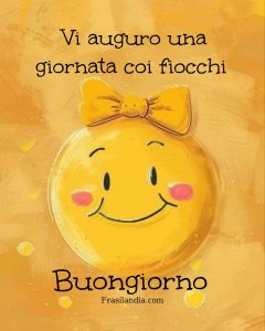 Vi auguro una giornata coi fiocchi. Buongiorno