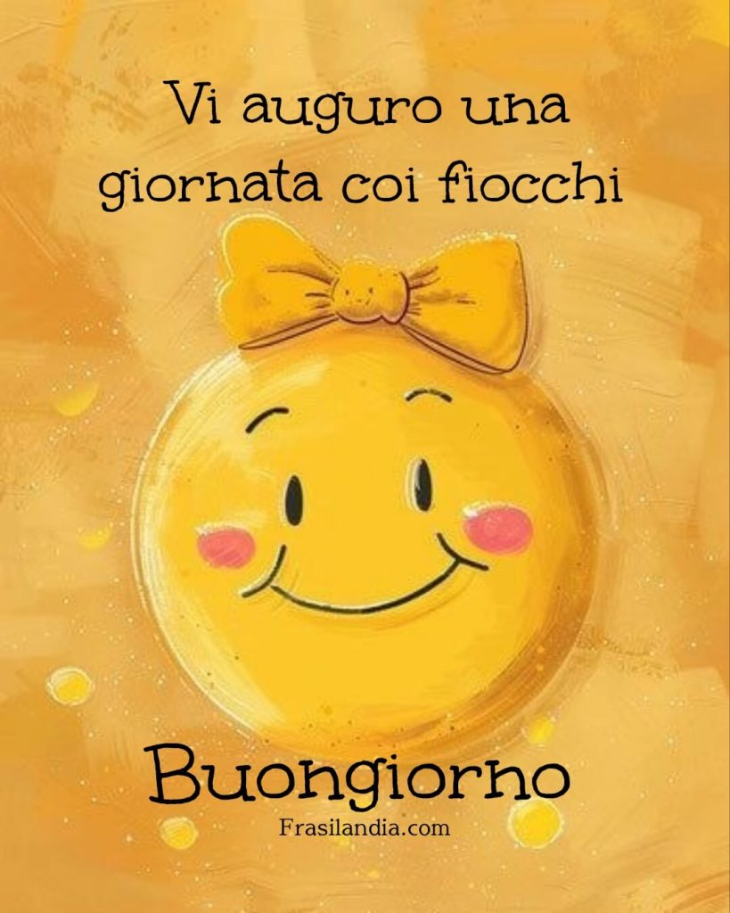 Vi auguro una giornata coi fiocchi. Buongiorno
