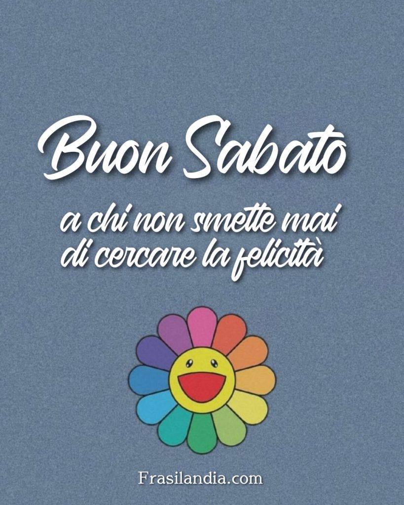 Buon sabato a chi non smette mai di cercare la felicità. Buon sabato