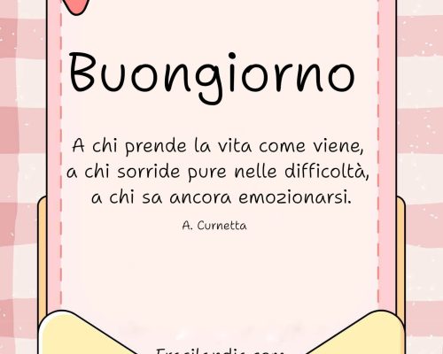 Buongiorno a chi prende la vita come viene, a chi sorride pure nelle difficoltà, a chi sa ancora emozionarsi.
