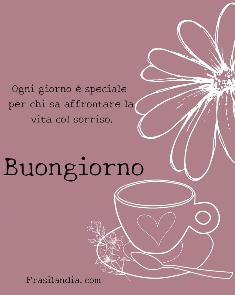 Ogni giorno è speciale per chi sa affrontare la vita col sorriso Buongiorno
