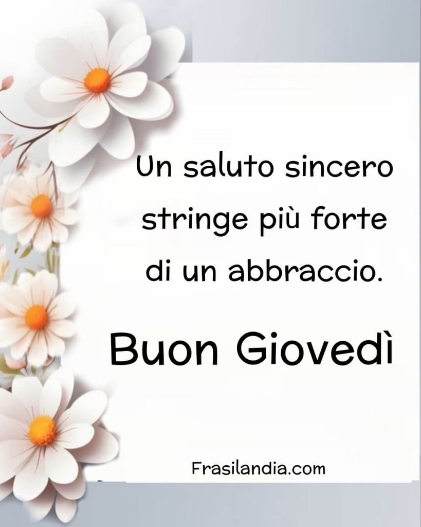 Un saluto sincero stringe più di un abbraccio. Buon giovedì