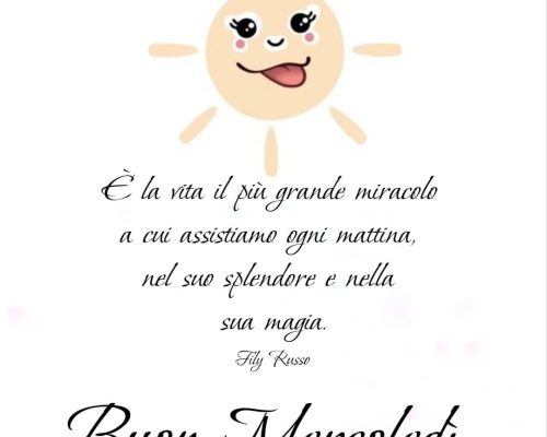 È la vita il più grande miracolo a cui assistiamo ogni mattina, nel suo splendore e nella sua magia. Buon Mercoledì